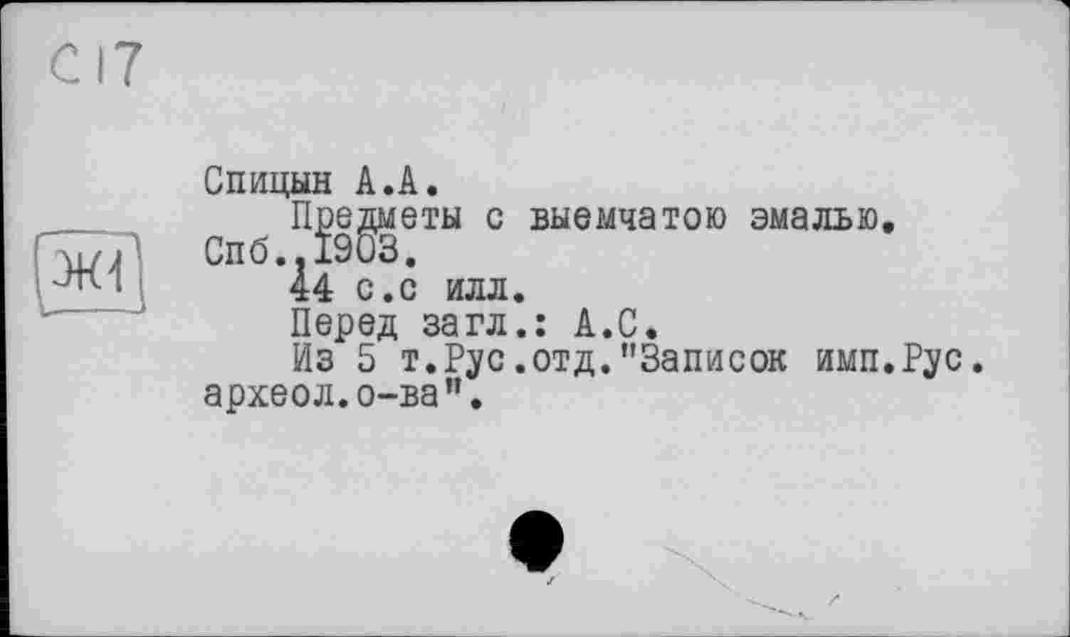 ﻿----------------і
Спицын А.А.
Предметы с выемчатою эмалью. СП6..Ї9ОЗ.
44 с.с илл.
Перед загл.: А.С.
Из 5 т.Рус.отд.’’Записок имп.Рус. археол.о-ва".